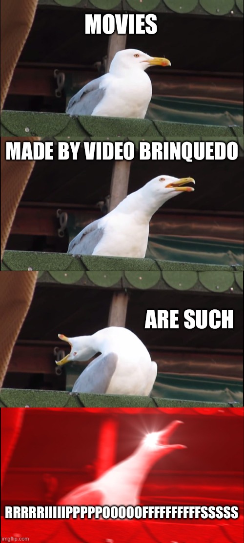 Ripoffs. | MOVIES; MADE BY VIDEO BRINQUEDO; ARE SUCH; RRRRRIIIIIPPPPPOOOOOFFFFFFFFFFSSSSS | image tagged in memes,inhaling seagull,video brinquedo,video brinquedo sucks | made w/ Imgflip meme maker