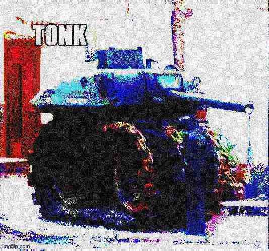 Tonk deep-fried 2 | image tagged in tonk deep-fried 2 | made w/ Imgflip meme maker