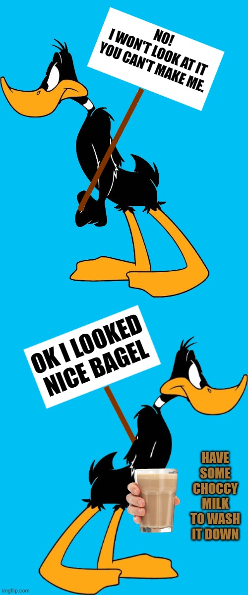 NO!
I WON'T LOOK AT IT YOU CAN'T MAKE ME. OK I LOOKED NICE BAGEL HAVE SOME CHOCCY MILK TO WASH IT DOWN | image tagged in daffy with sign | made w/ Imgflip meme maker