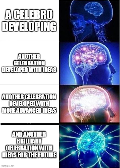Expanding Brain | A CELEBRO DEVELOPING; ANOTHER CELEBRATION DEVELOPED WITH IDEAS; ANOTHER CELEBRATION DEVELOPED WITH MORE ADVANCED IDEAS; AND ANOTHER BRILLIANT CELEBRATION WITH IDEAS FOR THE FUTURE | image tagged in memes,expanding brain | made w/ Imgflip meme maker
