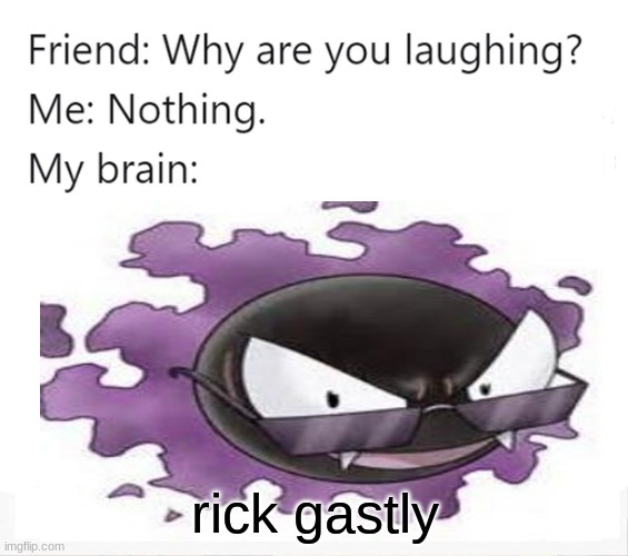 rick gastly | image tagged in why are you laughing | made w/ Imgflip meme maker