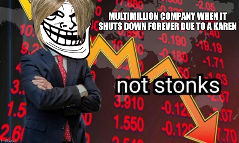 This would be a nightmare. | MULTIMILLION COMPANY WHEN IT SHUTS DOWN FOREVER DUE TO A KAREN | image tagged in not stonks | made w/ Imgflip meme maker