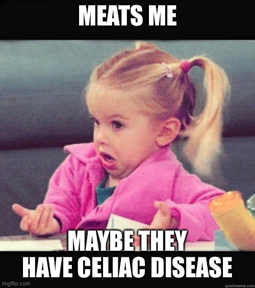 I dont know girl | MEATS ME MAYBE THEY HAVE CELIAC DISEASE | image tagged in i dont know girl | made w/ Imgflip meme maker