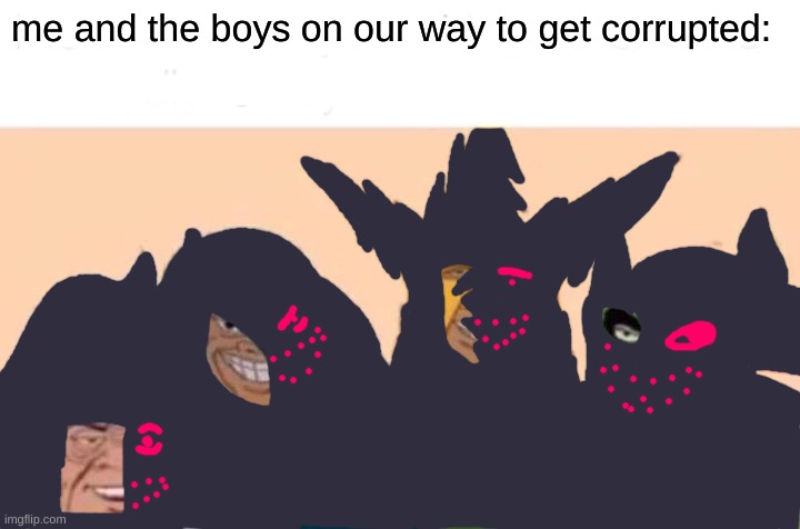 sorry not sorry | me and the boys on our way to get corrupted: | image tagged in memes,me and the boys | made w/ Imgflip meme maker