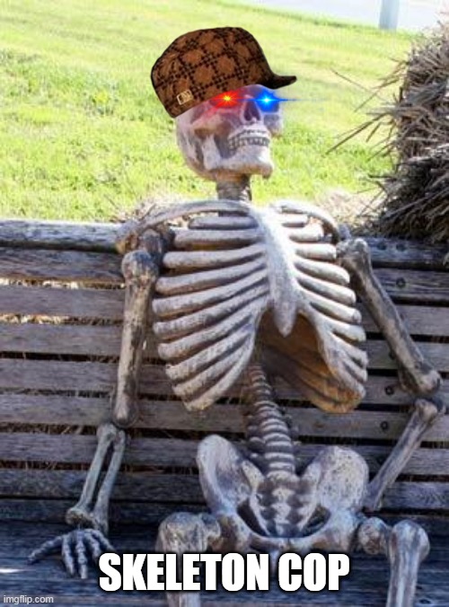 Waiting Skeleton | SKELETON COP | image tagged in memes,waiting skeleton | made w/ Imgflip meme maker