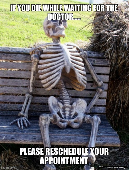 DAFUQ | if you die while waiting to see the doctor..... PLEASE RESCHEDULE YOUR APPOINTMENT | image tagged in dafuq | made w/ Imgflip meme maker