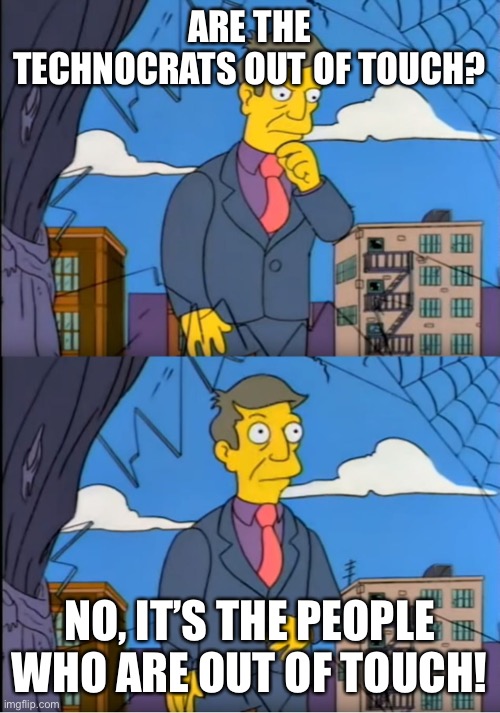 Skinner Out Of Touch | ARE THE TECHNOCRATS OUT OF TOUCH? NO, IT’S THE PEOPLE WHO ARE OUT OF TOUCH! | image tagged in skinner out of touch | made w/ Imgflip meme maker