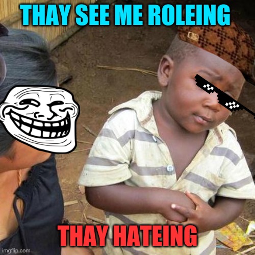 Third World Skeptical Kid | THAY SEE ME ROLEING; THAY HATEING | image tagged in memes,third world skeptical kid | made w/ Imgflip meme maker