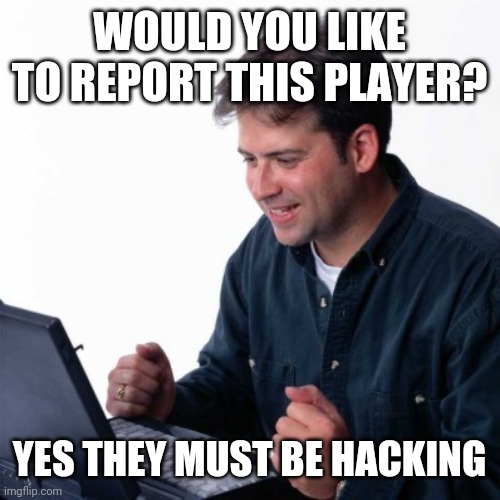 Net Noob Meme | WOULD YOU LIKE TO REPORT THIS PLAYER? YES THEY MUST BE HACKING | image tagged in memes,net noob | made w/ Imgflip meme maker