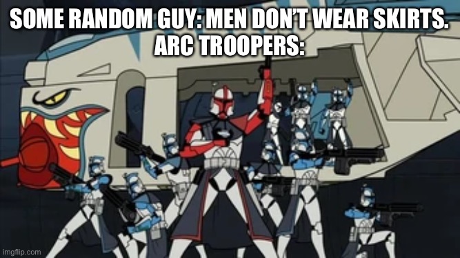 Arc troopers | SOME RANDOM GUY: MEN DON’T WEAR SKIRTS.
ARC TROOPERS: | image tagged in star wars meme | made w/ Imgflip meme maker