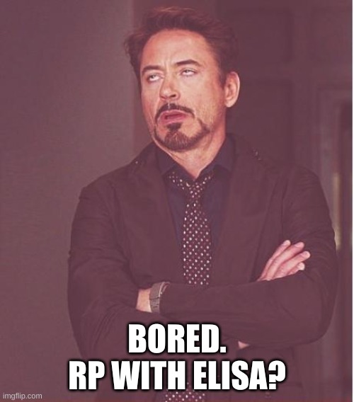 Face You Make Robert Downey Jr | BORED.

RP WITH ELISA? | image tagged in memes,face you make robert downey jr | made w/ Imgflip meme maker