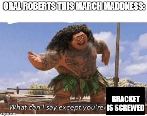 youre welcome | ORAL ROBERTS THIS MARCH MADDNESS:; BRACKET IS SCREWED | image tagged in youre welcome | made w/ Imgflip meme maker