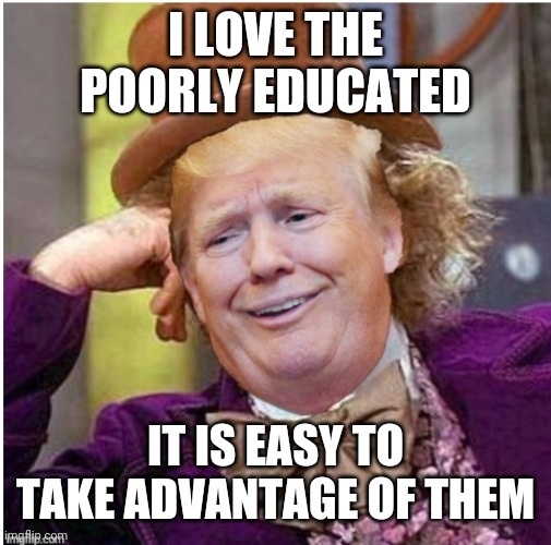 TBH he is poorly educated himself | I LOVE THE POORLY EDUCATED; IT IS EASY TO TAKE ADVANTAGE OF THEM | image tagged in wonka trump | made w/ Imgflip meme maker