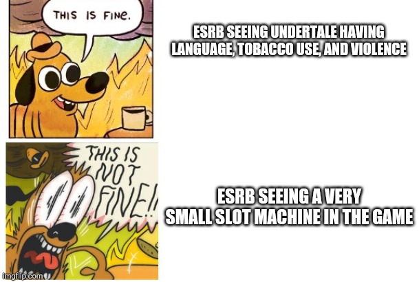 Shouldn't Undertale be rated T for Teen for all consoles? Poor kids... They can't play the game they love on XBOX | ESRB SEEING UNDERTALE HAVING LANGUAGE, TOBACCO USE, AND VIOLENCE; ESRB SEEING A VERY SMALL SLOT MACHINE IN THE GAME | image tagged in this is fine this is not fine,undertale,xbox | made w/ Imgflip meme maker