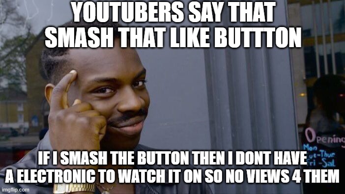 Youtubers pls think BETTER | YOUTUBERS SAY THAT SMASH THAT LIKE BUTTTON; IF I SMASH THE BUTTON THEN I DONT HAVE A ELECTRONIC TO WATCH IT ON SO NO VIEWS 4 THEM | image tagged in memes,roll safe think about it | made w/ Imgflip meme maker