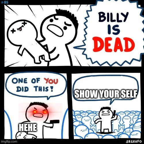Billy's prank | SHOW YOUR SELF; HEHE | image tagged in billy is dead,billy | made w/ Imgflip meme maker