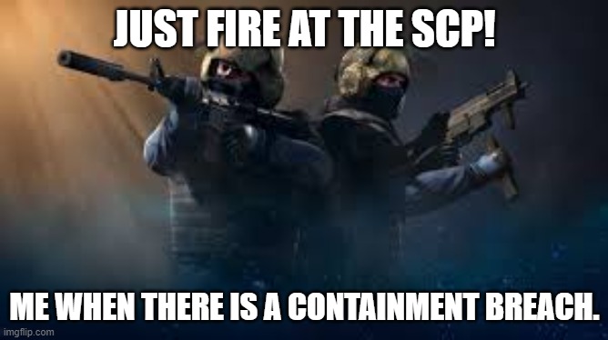 just a day at the SCP-Foundation | JUST FIRE AT THE SCP! ME WHEN THERE IS A CONTAINMENT BREACH. | image tagged in scp meme | made w/ Imgflip meme maker