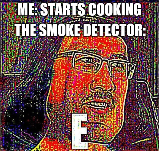 Markiplier E | THE SMOKE DETECTOR:; ME: STARTS COOKING | image tagged in markiplier e | made w/ Imgflip meme maker