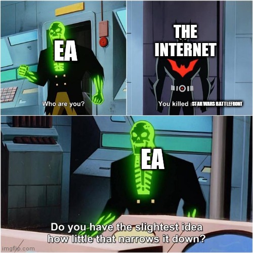 One of many good games ea has killed | THE INTERNET; EA; STAR WARS BATTLEFRONT; EA | image tagged in do you have the slightest idea how little that narrows it down | made w/ Imgflip meme maker