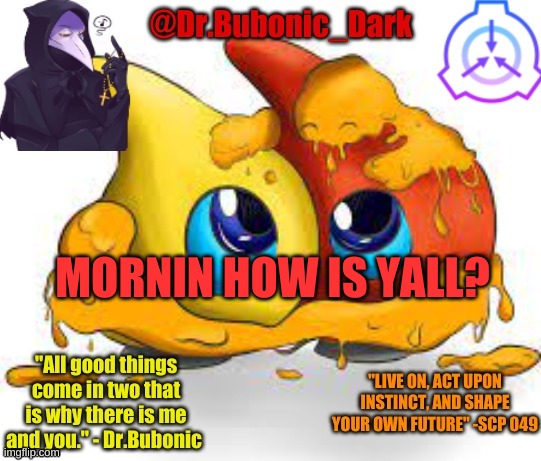 [insert title here] | MORNIN HOW IS YALL? | image tagged in dr bubonics scp 131 temp | made w/ Imgflip meme maker