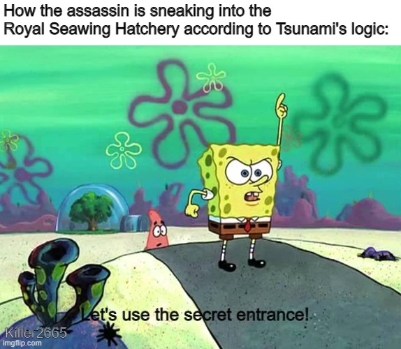 Yes, more Wings of Fire memes | How the assassin is sneaking into the Royal Seawing Hatchery according to Tsunami's logic:; Let's use the secret entrance! Killer2665 | image tagged in let's use the secret entrance | made w/ Imgflip meme maker