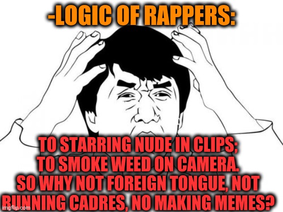 -Y yo? | -LOGIC OF RAPPERS:; TO STARRING NUDE IN CLIPS; TO SMOKE WEED ON CAMERA. SO WHY NOT FOREIGN TONGUE, NOT RUNNING CADRES, NO MAKING MEMES? | image tagged in memes,jackie chan wtf,philosorapper,80s music,rhymes,y u no | made w/ Imgflip meme maker