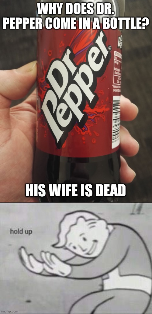 Oof | WHY DOES DR. PEPPER COME IN A BOTTLE? HIS WIFE IS DEAD | image tagged in dr pepper bottle,fallout hold up,dark humor,dead,funny | made w/ Imgflip meme maker