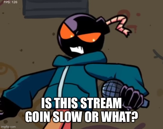 Whitty | IS THIS STREAM GOIN SLOW OR WHAT? | image tagged in whitty | made w/ Imgflip meme maker