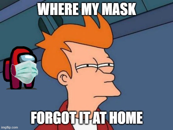 When you forgot something | WHERE MY MASK; FORGOT IT AT HOME | image tagged in memes,futurama fry,not funny | made w/ Imgflip meme maker