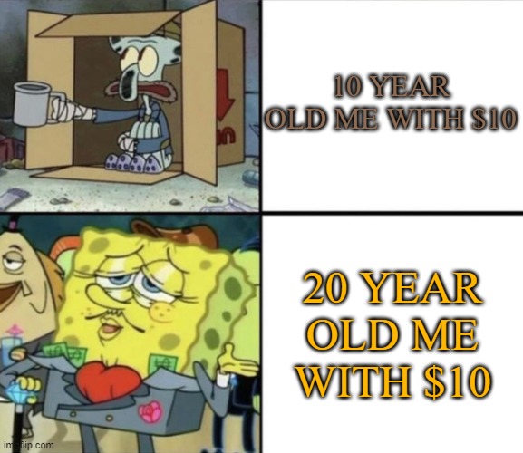 I get to eat today, YAY | 10 YEAR OLD ME WITH $10; 20 YEAR OLD ME WITH $10 | image tagged in poor squidward vs rich spongebob | made w/ Imgflip meme maker