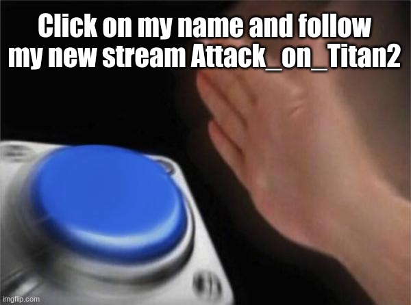 Blank Nut Button Meme | Click on my name and follow my new stream Attack_on_Titan2 | image tagged in memes,blank nut button | made w/ Imgflip meme maker