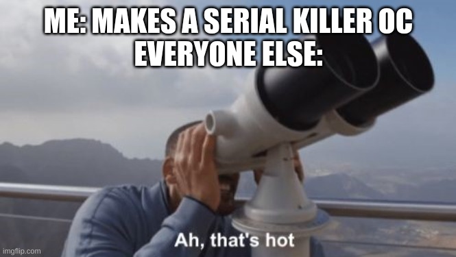 Ah, that's hot | ME: MAKES A SERIAL KILLER OC
EVERYONE ELSE: | image tagged in ah that's hot | made w/ Imgflip meme maker
