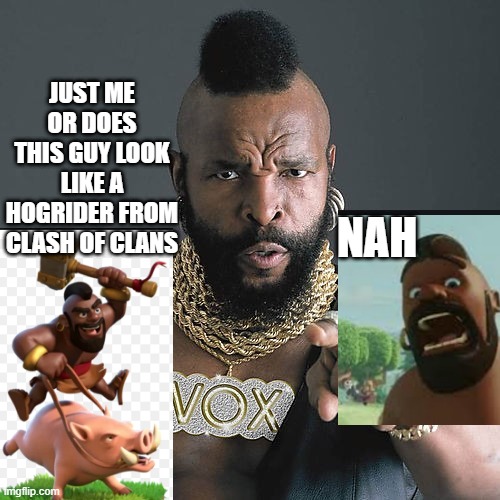 Mr T Pity The Fool Meme | JUST ME OR DOES THIS GUY LOOK LIKE A HOGRIDER FROM CLASH OF CLANS; NAH | image tagged in memes,mr t pity the fool | made w/ Imgflip meme maker