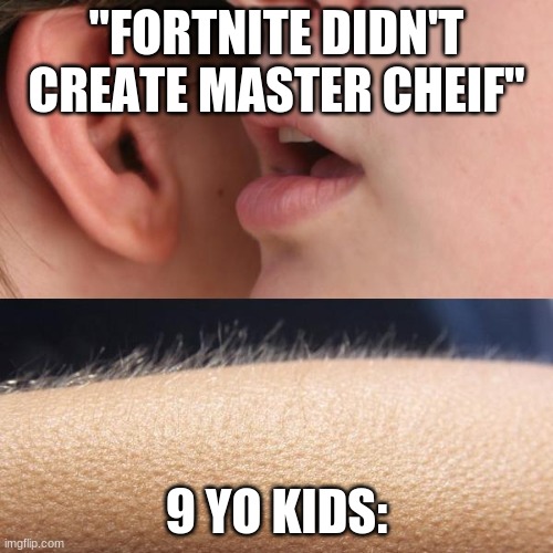 fortnite>the world | "FORTNITE DIDN'T CREATE MASTER CHEIF"; 9 YO KIDS: | image tagged in whisper and goosebumps | made w/ Imgflip meme maker