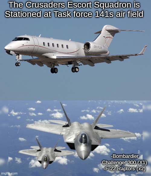 The Crusaders Escort Squadron is Stationed at Task force 141s air field; -Bombardier Challenger 300 (X1)
-F-22 Raptors (x2) | made w/ Imgflip meme maker