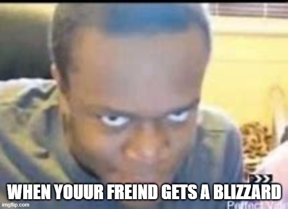 idk | WHEN YOUUR FREIND GETS A BLIZZARD | image tagged in ksi death stare | made w/ Imgflip meme maker