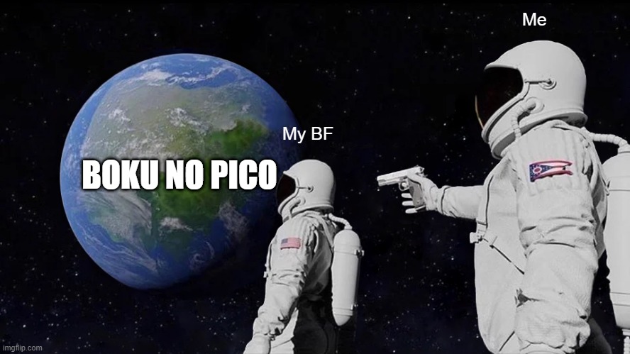 Always Has Been | Me; My BF; BOKU NO PICO | image tagged in memes,always has been | made w/ Imgflip meme maker