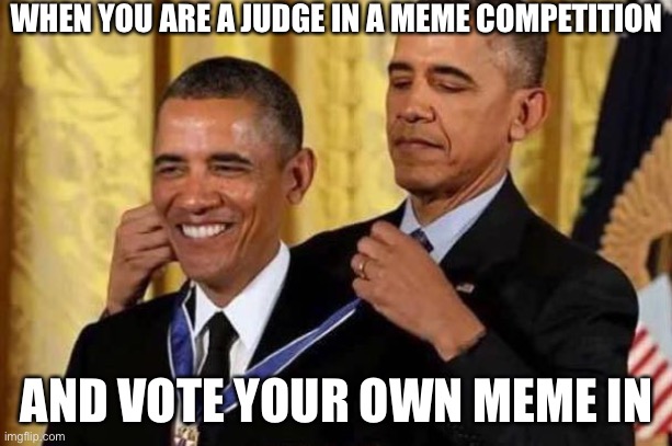 LOL | WHEN YOU ARE A JUDGE IN A MEME COMPETITION; AND VOTE YOUR OWN MEME IN | image tagged in obama awards self,meme competition,funny | made w/ Imgflip meme maker