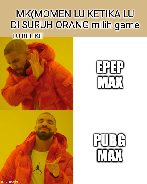 Drake Hotline Bling Meme | MK(MOMEN LU KETIKA LU DI SURUH ORANG milih game; LU BELIKE; EPEP MAX; PUBG MAX | image tagged in memes,drake hotline bling | made w/ Imgflip meme maker