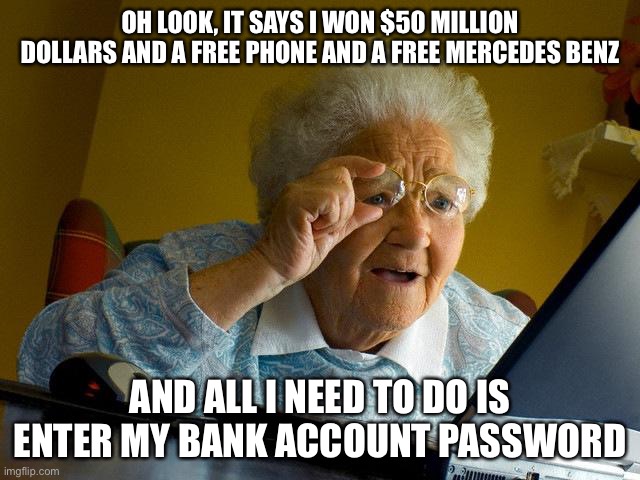 LOL | OH LOOK, IT SAYS I WON $50 MILLION DOLLARS AND A FREE PHONE AND A FREE MERCEDES BENZ; AND ALL I NEED TO DO IS ENTER MY BANK ACCOUNT PASSWORD | image tagged in memes,grandma finds the internet,scam,funny | made w/ Imgflip meme maker