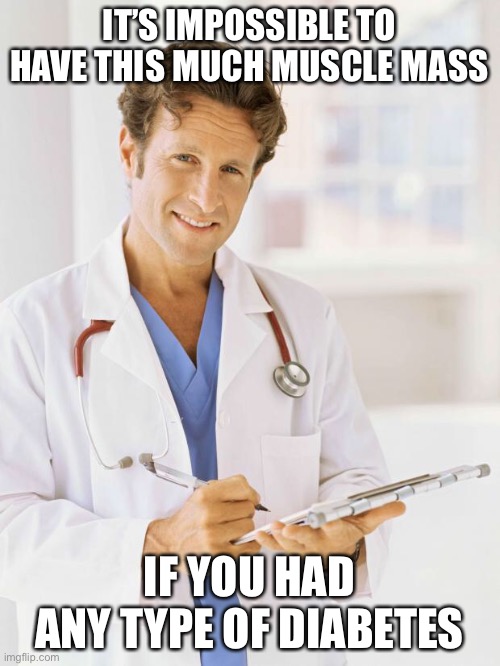 Doctor | IT’S IMPOSSIBLE TO HAVE THIS MUCH MUSCLE MASS; IF YOU HAD ANY TYPE OF DIABETES | image tagged in doctor | made w/ Imgflip meme maker