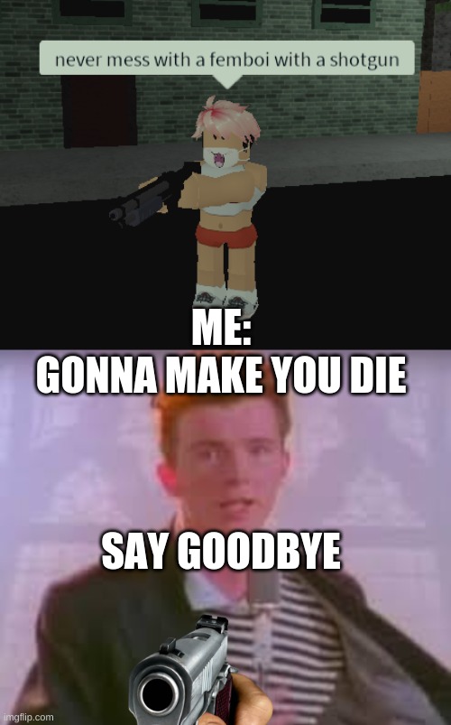 ME:; GONNA MAKE YOU DIE; SAY GOODBYE | image tagged in roblox,rick astley | made w/ Imgflip meme maker