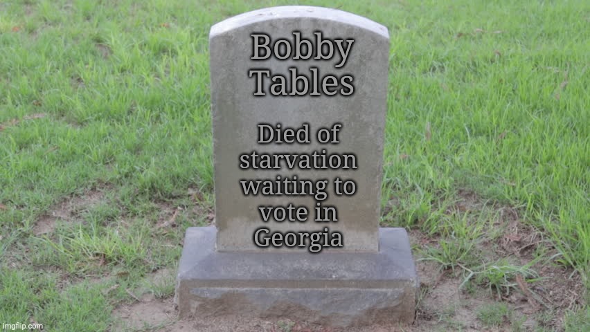 Blank Tombstone 001 | Bobby
Tables Died of
starvation
waiting to
vote in
Georgia | image tagged in blank tombstone 001 | made w/ Imgflip meme maker