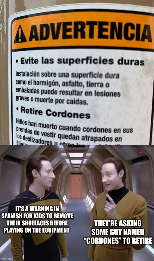 Why I got Straight “C’s” in Spanish | IT’S A WARNING IN SPANISH FOR KIDS TO REMOVE THEIR SHOELACES BEFORE PLAYING ON THE EQUIPMENT; THEY’RE ASKING SOME GUY NAMED “CORDONES” TO RETIRE | image tagged in data lore,spanish | made w/ Imgflip meme maker