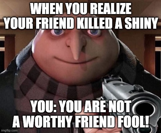 Gru Gun | WHEN YOU REALIZE YOUR FRIEND KILLED A SHINY; YOU: YOU ARE NOT A WORTHY FRIEND FOOL! | image tagged in gru gun,memes | made w/ Imgflip meme maker