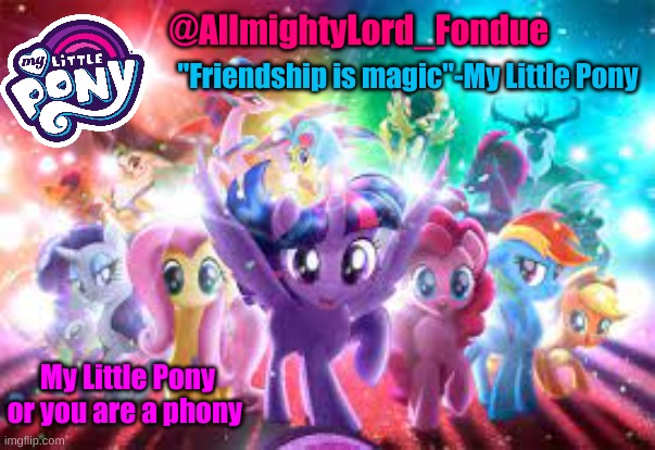@AllmightyLord_Fondue "Friendship is magic"-My Little Pony My Little Pony or you are a phony | made w/ Imgflip meme maker