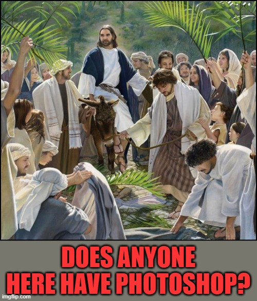 Palm Sunday | DOES ANYONE HERE HAVE PHOTOSHOP? | image tagged in palm sunday | made w/ Imgflip meme maker
