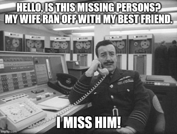 This is a title | HELLO, IS THIS MISSING PERSONS? MY WIFE RAN OFF WITH MY BEST FRIEND. I MISS HIM! | image tagged in mandrake - dr strangelove | made w/ Imgflip meme maker