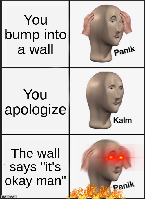 Panik Kalm Panik Meme | You bump into a wall; You apologize; The wall says "it's okay man" | image tagged in memes,panik kalm panik,Memes_Of_The_Dank | made w/ Imgflip meme maker