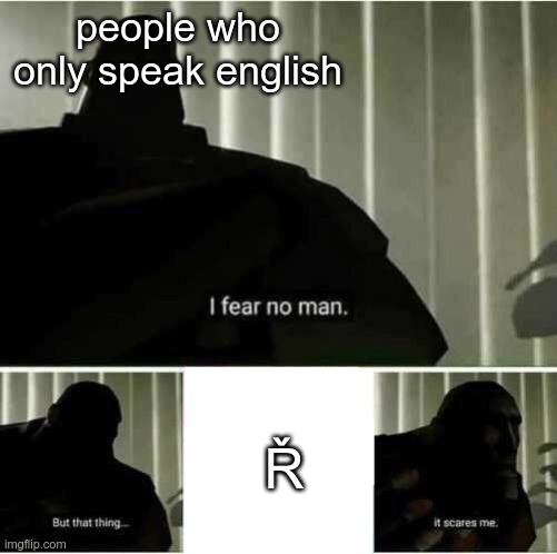 Ř | people who only speak english; Ř | image tagged in i fear no man | made w/ Imgflip meme maker